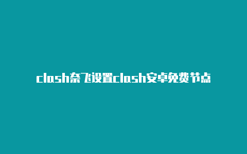 clash奈飞设置clash安卓免费节点网址分享-Clash for Windows