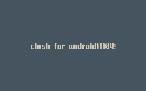 clash for android订阅地址