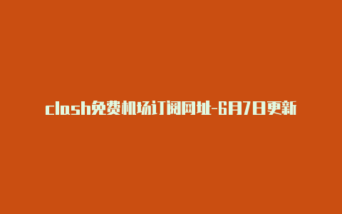 clash免费机场订阅网址-6月7日更新