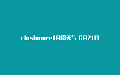 clashmore8月份天气-6月21日更新