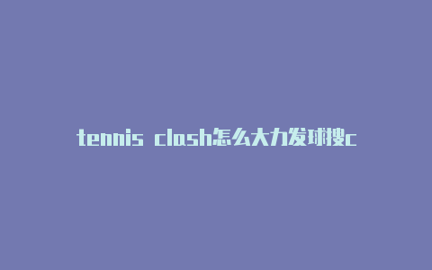 tennis clash怎么大力发球搜clashforwindows