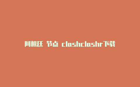 阿根廷 节点 clashclashr下载地址