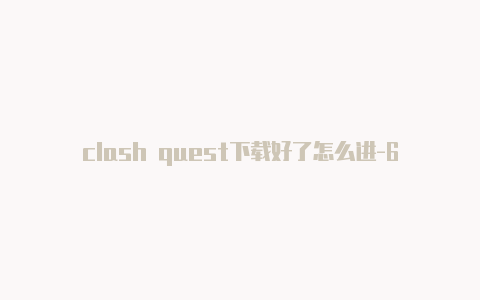 clash quest下载好了怎么进-6月16日更新