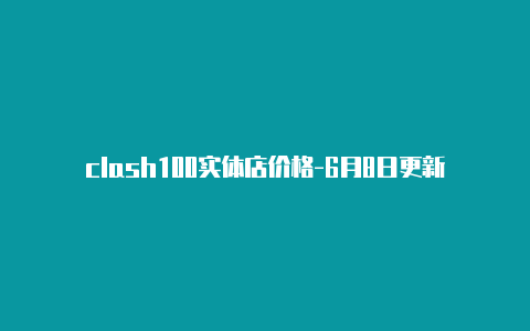 clash100实体店价格-6月8日更新