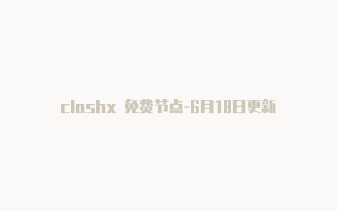 clashx 免费节点-6月18日更新