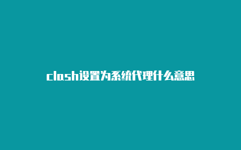 clash设置为系统代理什么意思