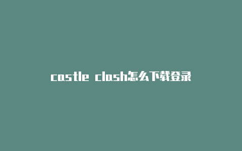 castle clash怎么下载登录