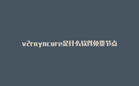 v2rayncore是什么软件免费节点