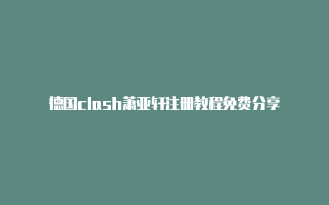 德国clash萧亚轩注册教程免费分享