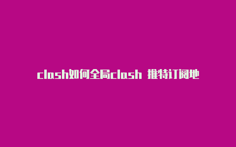 clash如何全局clash 推特订阅地址