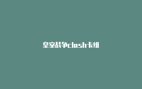 皇室战争clash卡组