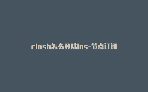 clash怎么登陆ins-节点订阅