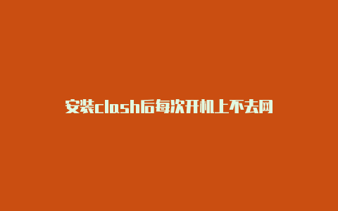 安装clash后每次开机上不去网