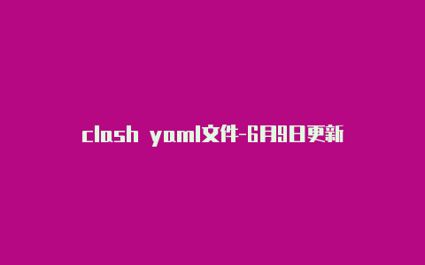 clash yaml文件-6月9日更新