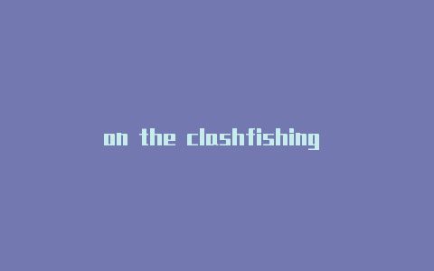 on the clashfishing clash破解