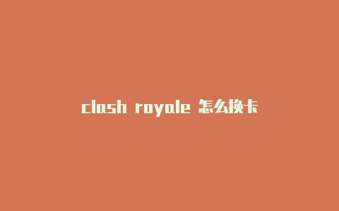 clash royale 怎么换卡