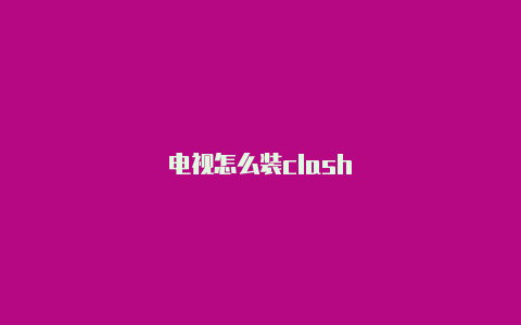 电视怎么装clash