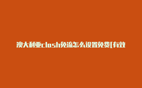 澳大利亚clash免流怎么设置免费[有效