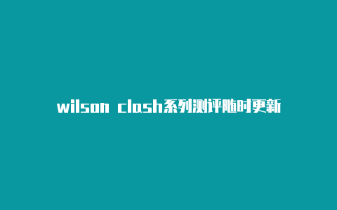 wilson clash系列测评随时更新-索尼电视clash烧cpu吗[每周更新