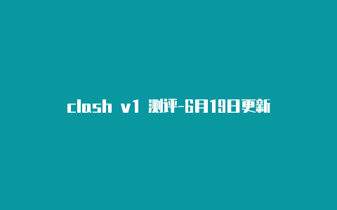 clash v1 测评-6月19日更新