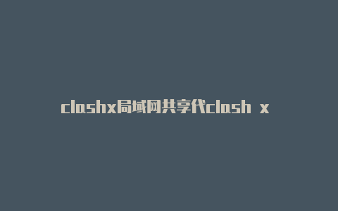 clashx局域网共享代clash x for mac理