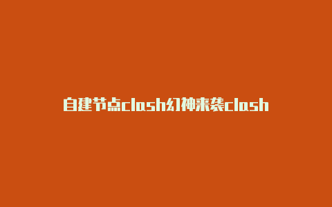 自建节点clash幻神来袭clash