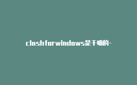 clashforwindows是干嘛的-节点订阅