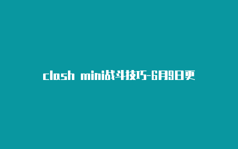 clash mini战斗技巧-6月9日更新