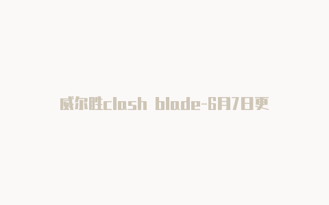 威尔胜clash blade-6月7日更新