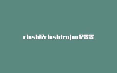 clash配clashtrojan配置置免费url分享