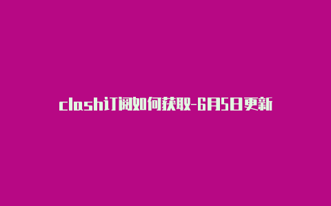 clash订阅如何获取-6月5日更新