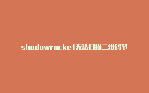 shadowrocket无法扫描二维码节点链接