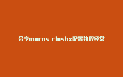 分享macos clashx配置教程经常更新