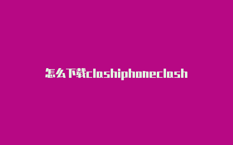 怎么下载clashiphoneclash打不开网页手机