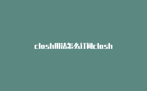 clash用法怎么订阅clash