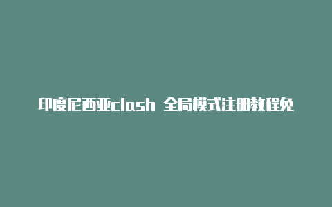 印度尼西亚clash 全局模式注册教程免费分享