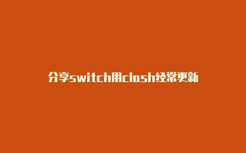 分享switch用clash经常更新