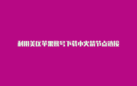 利用美区苹果账号下载小火箭节点链接