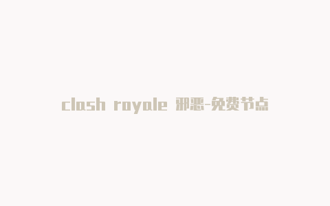 clash royale 邪恶-免费节点