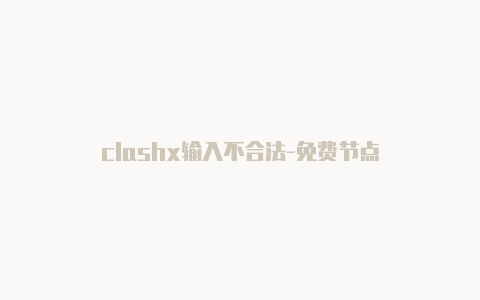 clashx输入不合法-免费节点