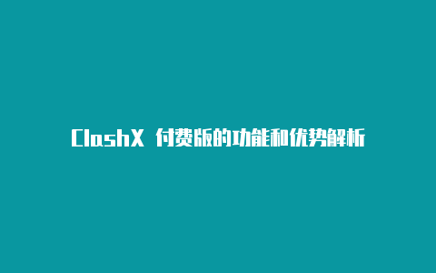 ClashX 付费版的功能和优势解析