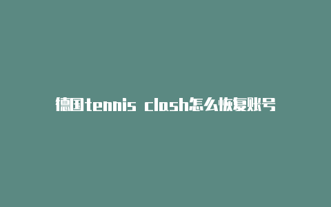 德国tennis clash怎么恢复账号免费[十分不错