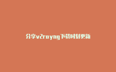 分享v2rayng下载时刻更新