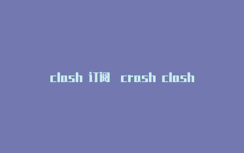 clash 订阅�crash clash用法