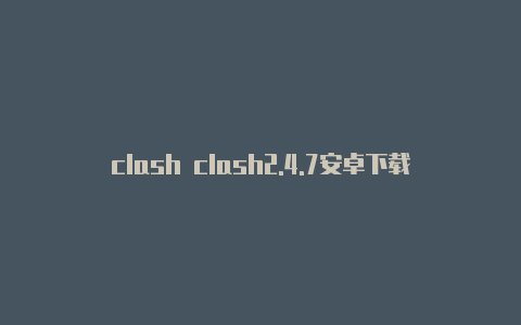 clash clash2.4.7安卓下载windows教程