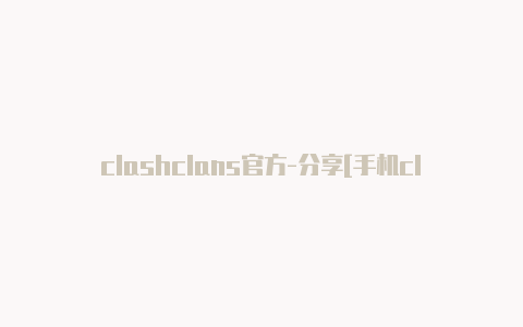 clashclans官方-分享[手机clash免费url稀有资源