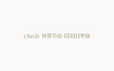 clash 免费节点-6月9日更新