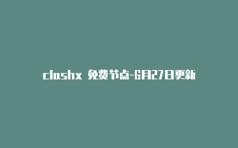 clashx 免费节点-6月27日更新