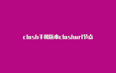 clash手机版本clashurl节点