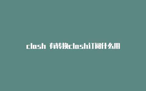 clash 有转换clash订阅什么用